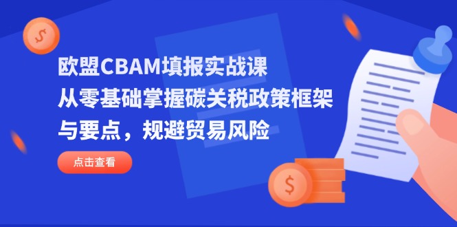 欧盟CBAM填报实战课，从零基础掌握碳关税政策框架与要点，规避贸易风险-heixxmi