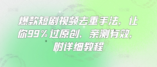 爆款短剧视频去重手法，让你99%过原创，亲测有效，附详细教程-heixxmi