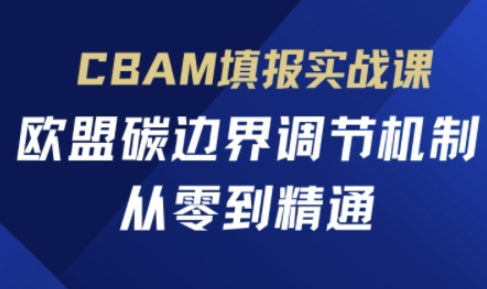 CBAM填报实战课，欧盟碳边界调节机制，从零到精通-heixxmi