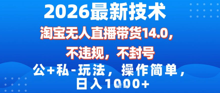 2026最新技术，淘宝无人直播带货14.0，不封号，不违规，公+私玩法，操作简单，日入1k【揭秘】-heixxmi