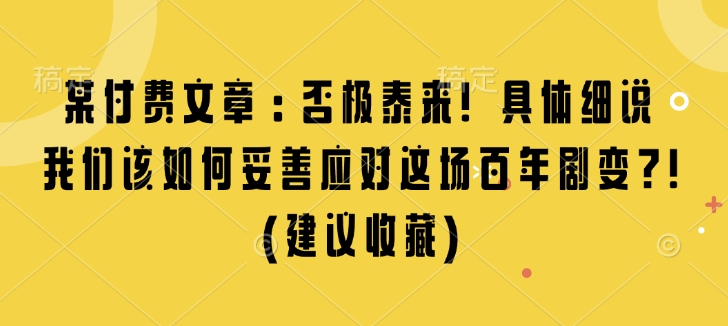 某付费文章：否极泰来! 具体细说 我们该如何妥善应对这场百年剧变!(建议收藏)-heixxmi