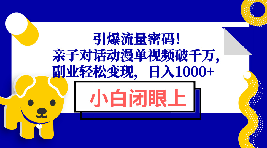 引爆流量密码！亲子对话动漫单视频破千万，副业轻松变现，日入1000+-heixxmi