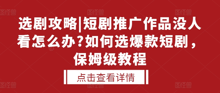 选剧攻略|短剧推广作品没人看怎么办?如何选爆款短剧，保姆级教程-heixxmi