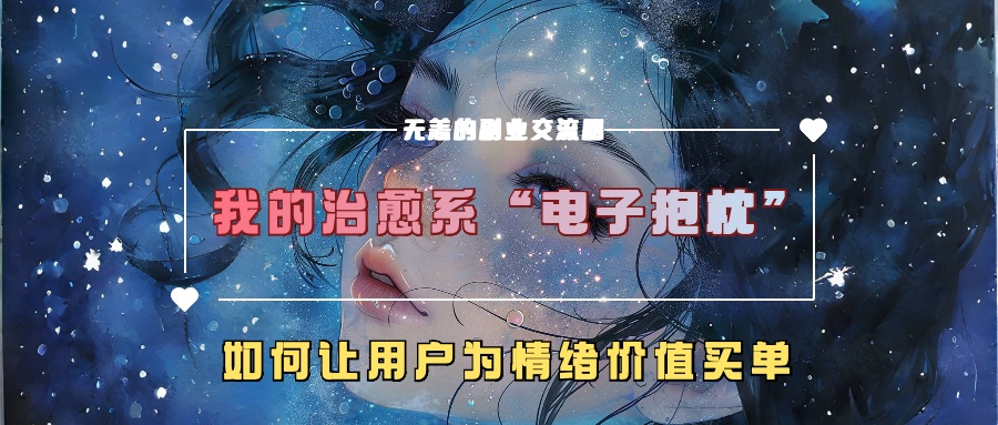 我的治愈系“电子抱枕”，如何让用户为情绪价值买单【揭秘】-heixxmi
