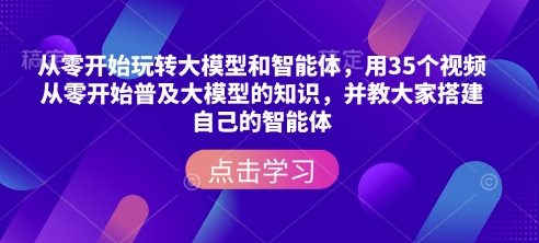从零开始玩转大模型和智能体，​用35个视频从零开始普及大模型的知识，并教大家搭建自己的智能体-heixxmi