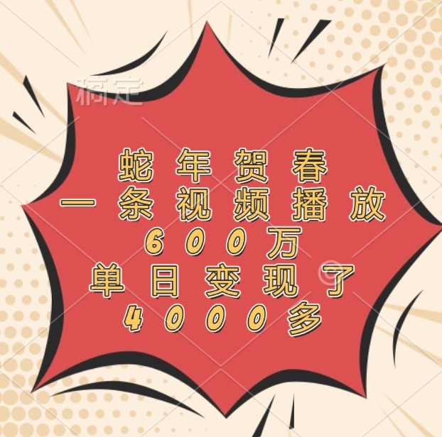 蛇年贺春，一条视频播放600万，单日变现了4000多-heixxmi