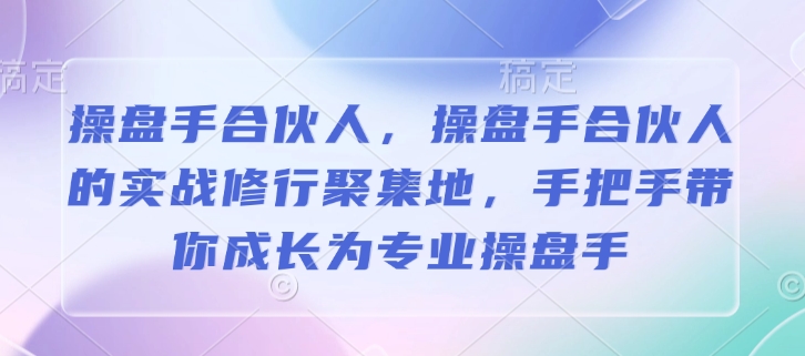 操盘手合伙人，操盘手合伙人的实战修行聚集地，手把手带你成长为专业操盘手-heixxmi