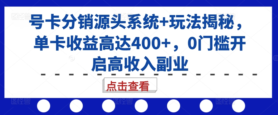 号卡分销源头系统+玩法揭秘，单卡收益高达400+，0门槛开启高收入副业-heixxmi
