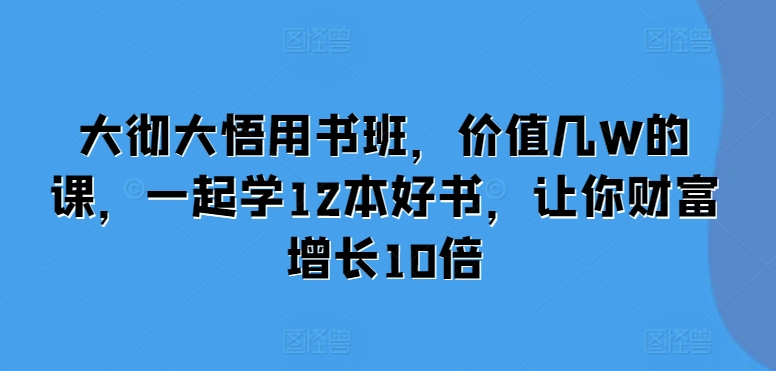 大彻大悟用书班，价值几W的课，一起学12本好书，让你财富增长10倍-heixxmi