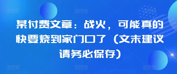 某付费文章：战火，可能真的快要烧到家门口了 (文末建议请务必保存)-heixxmi