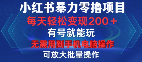 小红书暴力零撸项目，有号就能玩，单号每天变现1到15元，可放大批量操作，无需手机电脑操作【揭秘】-heixxmi