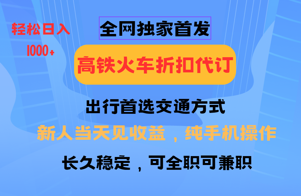 全网独家首发 全国高铁火车折扣代订 新手当日变现 纯手机操作 日入1000+-heixxmi
