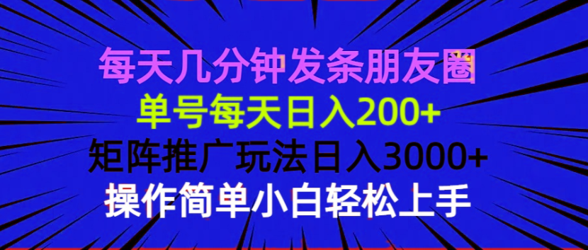 每天几分钟发条朋友圈 单号每天日入200+ 矩阵推广玩法日入3000+ 操作简...-heixxmi