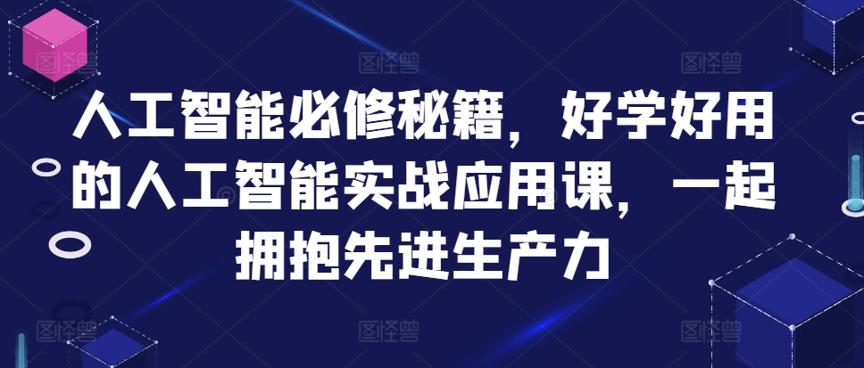 人工智能必修秘籍，好学好用的人工智能实战应用课，一起拥抱先进生产力-heixxmi