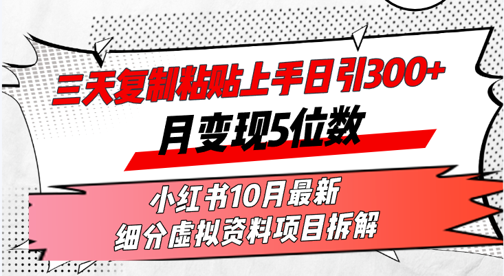 三天复制粘贴上手日引300+月变现5位数小红书10月最新 细分虚拟资料项目...-heixxmi
