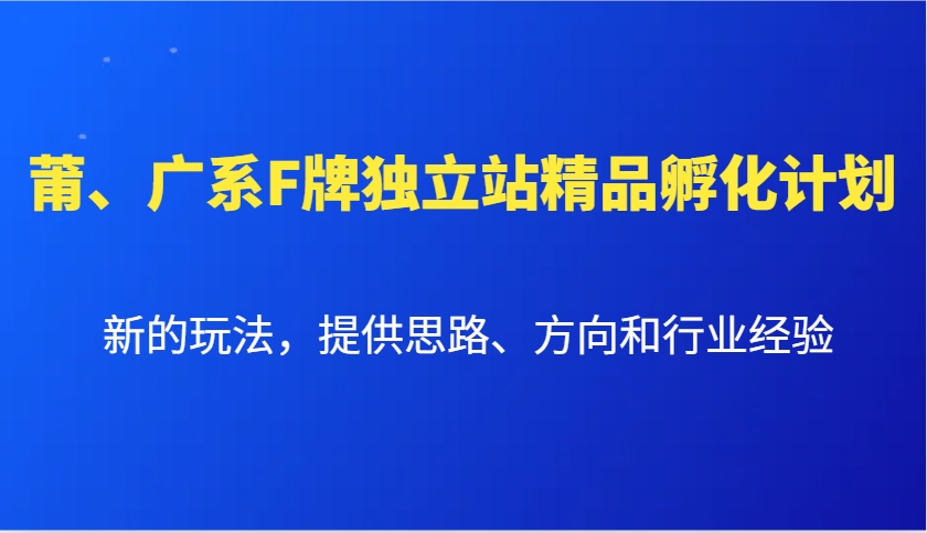 莆、广系F牌独立站精品孵化计划，新的玩法，提供思路、方向和行业经验-heixxmi