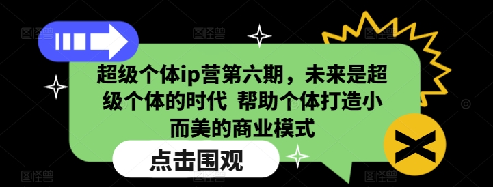 超级个体ip营第六期，未来是超级个体的时代  帮助个体打造小而美的商业模式-heixxmi