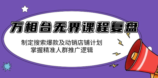 万相台无界课程复盘：制定搜索爆款及动销店铺计划，掌握精准人群推广逻辑-heixxmi