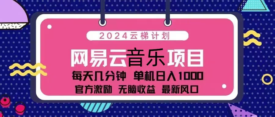 2024云梯计划 网易云音乐项目：每天几分钟 单机日入1000 官方激励 无脑...-heixxmi