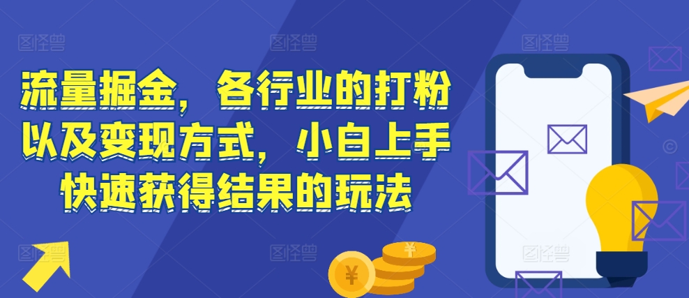 流量掘金，各行业的打粉以及变现方式，小白上手快速获得结果的玩法-heixxmi