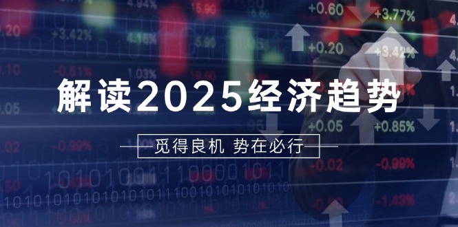 解读2025经济趋势、美股、A港股等资产前景判断，助您抢先布局未来投资-heixxmi