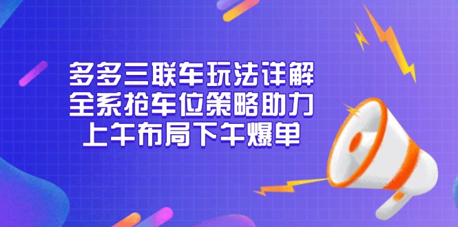 多多三联车玩法详解，全系抢车位策略助力，上午布局下午爆单-heixxmi