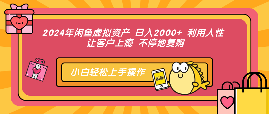 2024年闲鱼虚拟资产 日入2000+ 利用人性 让客户上瘾 不停地复购-heixxmi