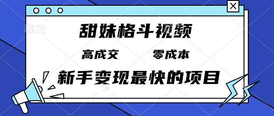 甜妹格斗视频，高成交零成本，，谁发谁火，新手变现最快的项目，日入3000+-heixxmi