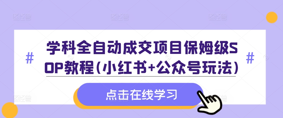 学科全自动成交项目保姆级SOP教程(小红书+公众号玩法)含资料-heixxmi