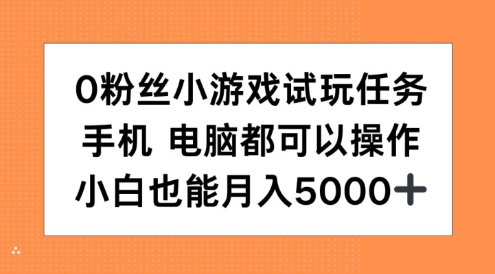 0粉丝小游戏试玩任务，手机电脑都可以操作，小白也能月入5000+【揭秘】-heixxmi