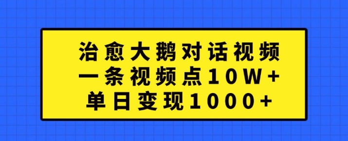 治愈大鹅对话视频，一条视频点赞 10W+，单日变现1k+【揭秘】-heixxmi