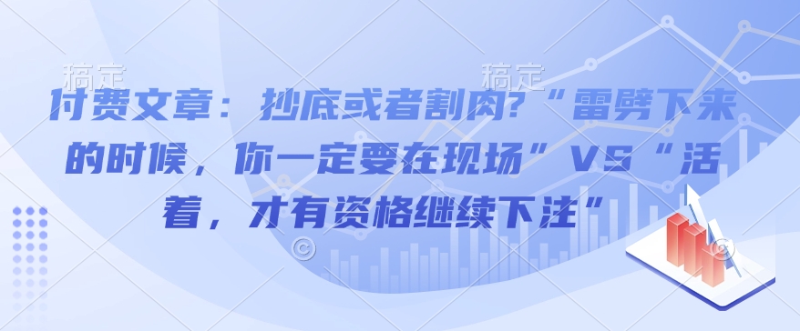 付费文章：抄底或者割肉?“雷劈下来的时候，你一定要在现场”VS“活着，才有资格继续下注”-heixxmi