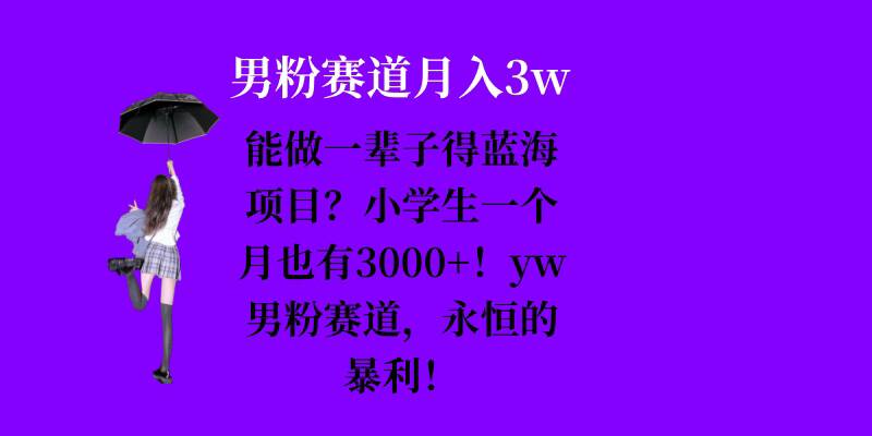 能做一辈子的蓝海项目？小学生一个月也有3000+，yw男粉赛道，永恒的暴利-heixxmi