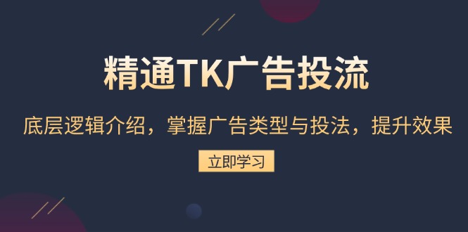 精通TK广告投流：底层逻辑介绍，掌握广告类型与投法，提升效果-heixxmi