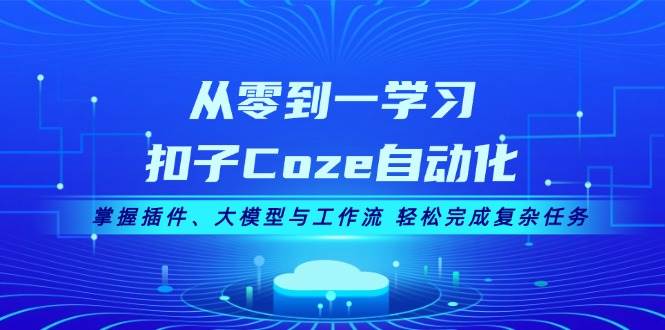 从零到一学习扣子Coze自动化，掌握插件、大模型与工作流 轻松完成复杂任务-heixxmi