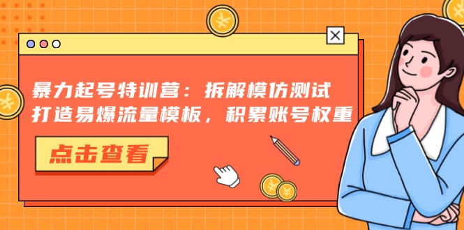 暴力起号特训营：拆解模仿测试，打造易爆流量模板，积累账号权重-heixxmi