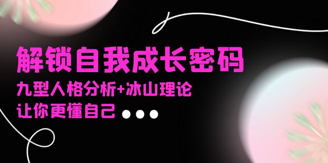 某社群课程，解锁自我成长密码，九型人格分析+冰山理论，让你更懂自己-heixxmi