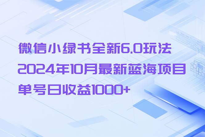 微信小绿书全新6.0玩法，2024年10月最新蓝海项目，单号日收益1000+-heixxmi
