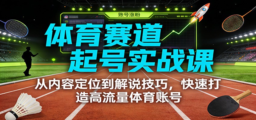 体育赛道起号实战课：从内容定位到解说技巧，快速打造高流量体育账号-heixxmi