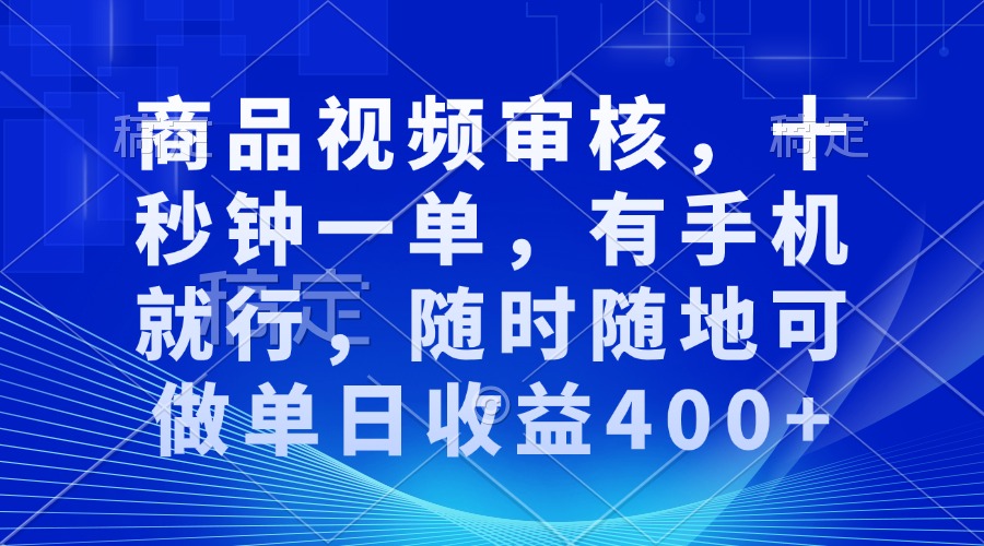 商品视频审核，十秒钟一单，有手机就行，随时随地可做单日收益400+-heixxmi