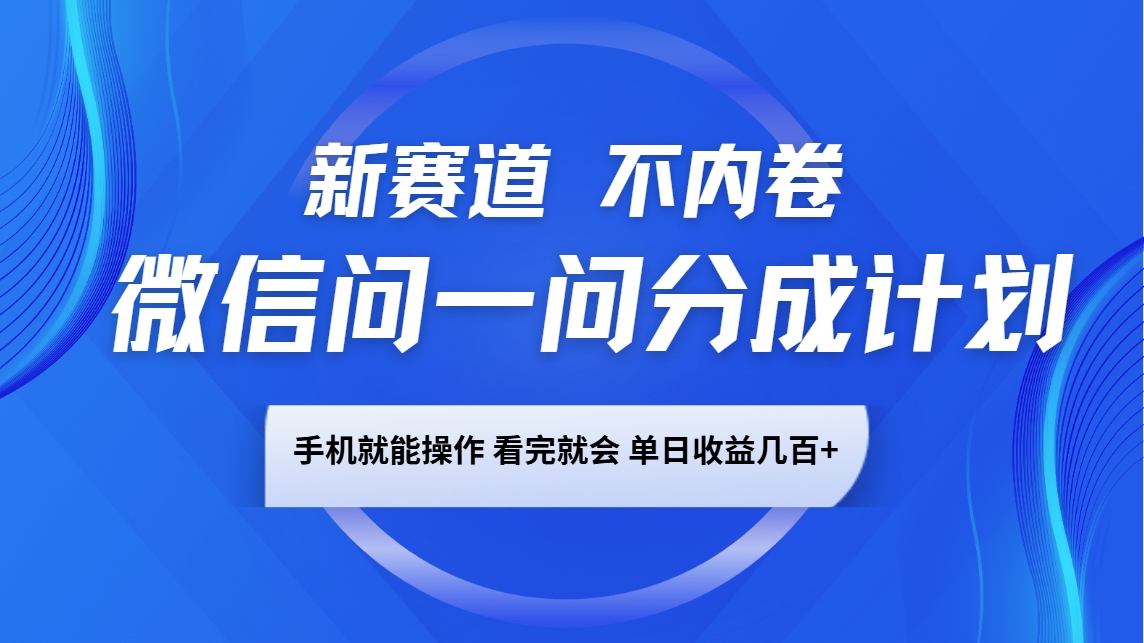微信问一问分成计划，新赛道不内卷，长期稳定 手机就能操作，单日收益几百+-heixxmi