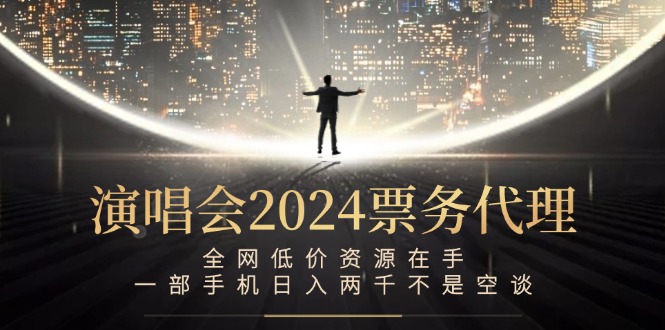 演唱会2024票务代理，全网低价资源在手，一部手机日入两千不是空谈-heixxmi