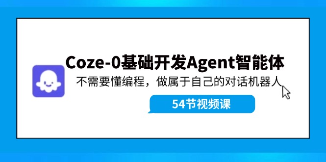 Coze-0基础开发 Agent智能体教程：不需要懂编程，做属于自己的对话机器人-heixxmi