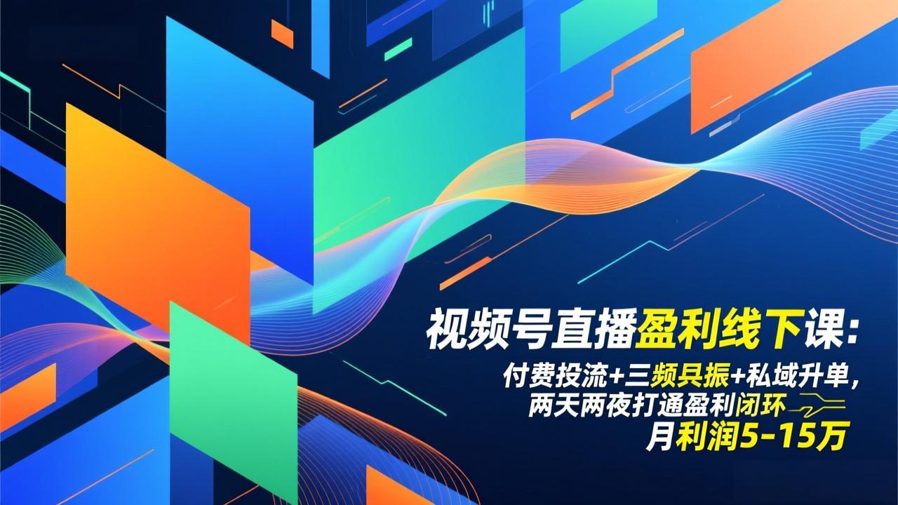 视频号直播盈利线下课：付费投流+三频共振+私域升单，两天两夜打通盈利闭环，月利润5-15万-heixxmi