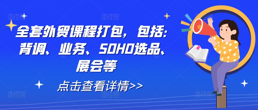 全套外贸课程打包，包括：背调、业务、SOHO选品、展会等-heixxmi