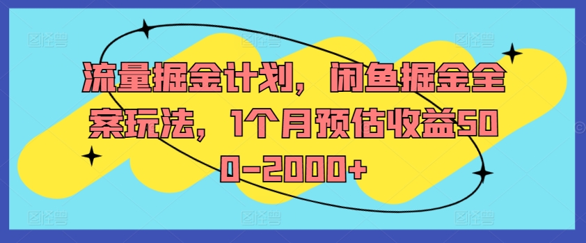 流量掘金计划，闲鱼掘金全案玩法，1个月预估收益500-2000+-heixxmi