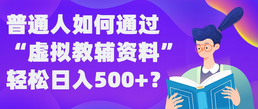 普通人如何通过“虚拟教辅”资料轻松日入500+?揭秘稳定玩法-heixxmi