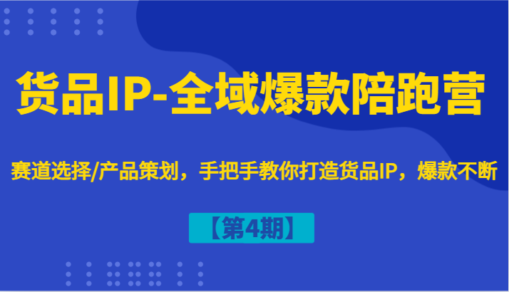 货品IP-全域爆款陪跑营【第4期】赛道选择/产品策划，手把手教你打造货品IP，爆款不断-heixxmi