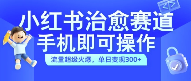 小红书治愈视频赛道，手机即可操作，流量超级火爆，单日变现300+【揭秘】-heixxmi