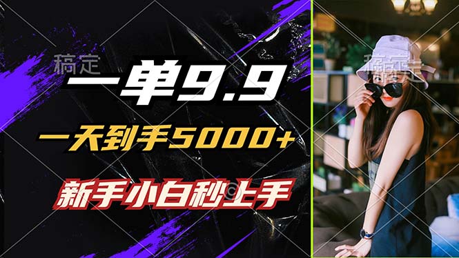 一单9.9，一天到手5000+，不挑人，小白当天上手，制作作品只需1分钟-heixxmi